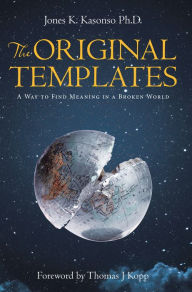 Title: The Original Templates: A Way to Find Meaning in a Broken World, Author: Jones K. Kasonso Ph.D.