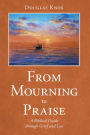 From Mourning to Praise: A Biblical Guide Through Grief and Loss