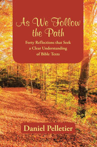 Title: As We Follow the Path: Forty Reflections That Seek a Clear Understanding of Bible Texts, Author: Daniel Pelletier