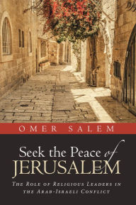 Title: Seek the Peace of Jerusalem: The Role of Religious Leaders in the Arab-Israeli Conflict, Author: Omer Salem