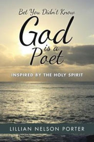 Title: Bet You Didn't Know God is a Poet: Inspired by The Holy Spirit, Author: Lillian Nelson Porter