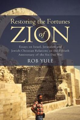 Restoring the Fortunes of Zion: Essays on Israel, Jerusalem and Jewish-Christian Relations Fiftieth Anniversary Six-Day War