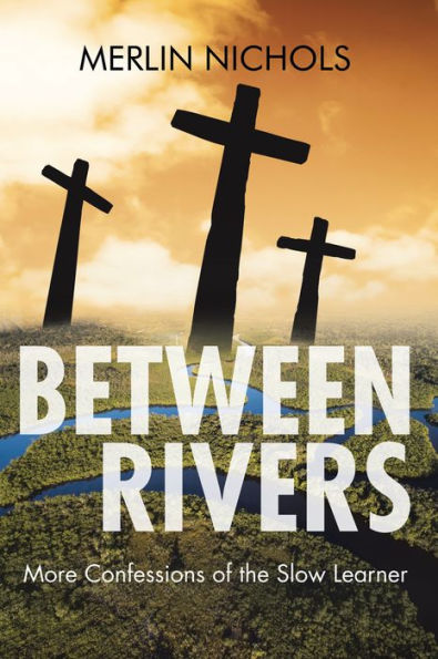 Between Rivers: More Confessions of the Slow Learner