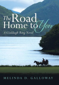 Title: The Road Home to You: A Claddagh Ring Novel, Author: Melinda D Galloway