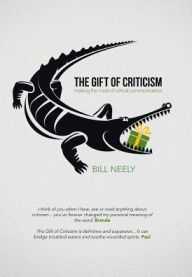 Title: The Gift of Criticism: Making the Most of Critical Communication, Author: Bill Neely