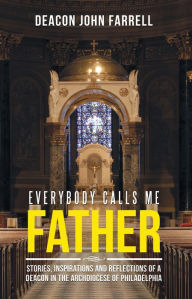 Title: Everybody Calls Me Father: Stories, Inspirations and Reflections of a Deacon in the Archdiocese of Philadelphia, Author: David Price