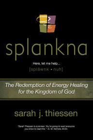 Title: Splankna: The Redemption of Energy Healing for the Kingdom of God, Author: Sarah J. Thiessen