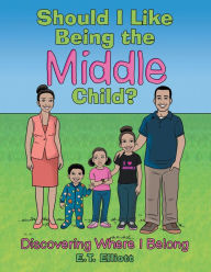 Title: Should I Like Being the Middle Child?: Discovering Where I Belong, Author: E.T. Elliott