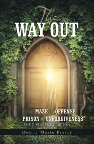 Title: The Way Out: Of the Maze of Offense and the Prison of Unforgiveness the Divine Prescription, Author: Donna Marie Pratty