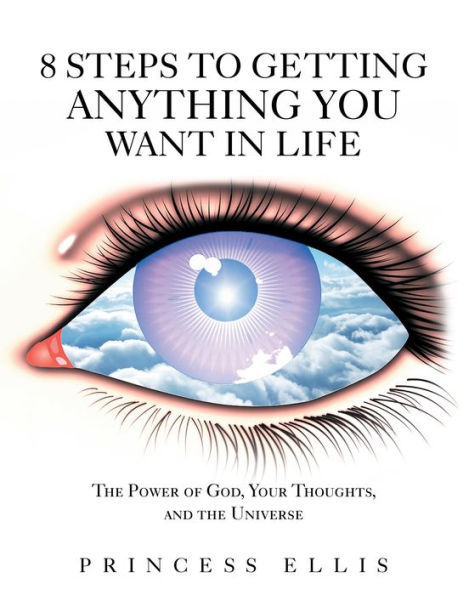 8 Steps to Getting Anything You Want in Life: The Power of God, Your Thoughts, and the Universe