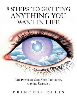 8 Steps to Getting Anything You Want Life: the Power of God, Your Thoughts, and Universe
