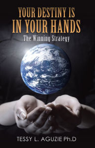 Title: Your Destiny Is in Your Hands: The Winning Strategy, Author: Tessy L. Aguzie