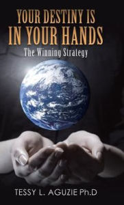 Title: Your Destiny Is in Your Hands: The Winning Strategy, Author: Tessy L Aguzie Ph D