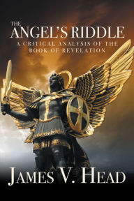 Title: The Angel'S Riddle: A Critical Analysis of the Book of Revelation, Author: James V. Head