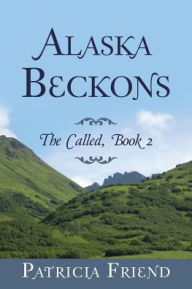 Title: Alaska Beckons: The Called, Book 2, Author: Patricia Friend