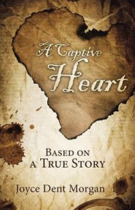 Title: A Captive Heart: Based on a True Story, Author: Joyce Dent Morgan