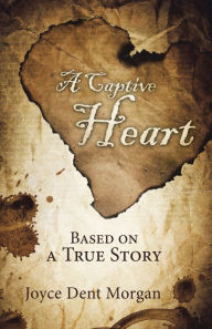 Title: A Captive Heart: Based on a True Story, Author: Joyce Dent Morgan