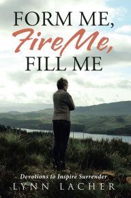 Title: Form Me, Fire Me, Fill Me: Devotions to Inspire Surrender, Author: The Real MacHoy