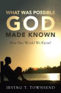 What Was Possible God Made Known: How Else Would We Know?