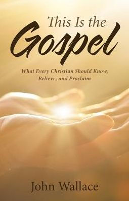 This Is the Gospel: What Every Christian Should Know, Believe, and Proclaim
