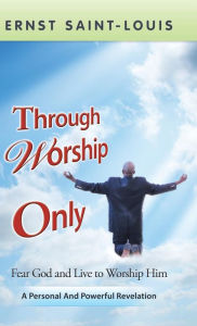 Title: Through Worship Only, Author: Ernst Saint-Louis