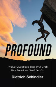 Title: Profound: Twelve Questions That Will Grab Your Heart and Not Let Go, Author: Dietrich Schindler