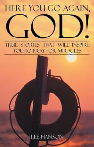 Title: Here You Go Again, God!: True Stories That Will Inspire You to Pray for Miracles, Author: Lee Hanson