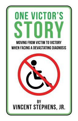 One Victor's Story: Moving From Victim To Victory When Facing A Devastating Diagnosis