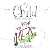 Title: My Child Would Have Been . . ., Author: Kristi Richards