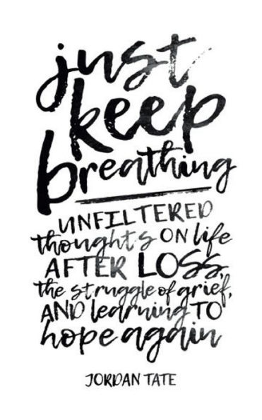 Just Keep Breathing: Unfiltered Thoughts on Life After Loss, the Struggle of Grief, and Learning to Hope Again