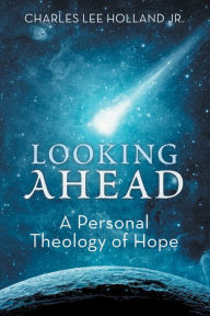 Title: Looking Ahead: A Personal Theology of Hope, Author: Charles Lee Holland