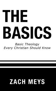 Title: The Basics: Basic Theology Every Christian Should Know, Author: Zach Meys