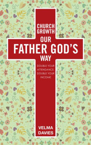 Title: Church Growth Our Father God'S Way: Double Your Attendance, Double Your Income, Author: Velma Davies