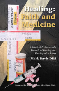 Title: Healing: Faith and Medicine: A Medical Professional'S Memoir of Healing and Dealing with Illness, Author: Mark Davis DDS