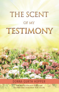 Title: The Scent of My Testimony, Author: Donna Gurth Hopper