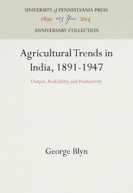 Title: Agricultural Trends in India, 1891-1947: Output, Availability, and Productivity, Author: George Blyn