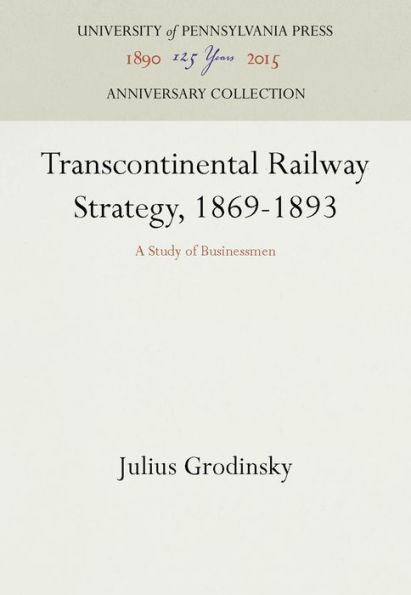 Transcontinental Railway Strategy, 1869-1893: A Study of Businessmen