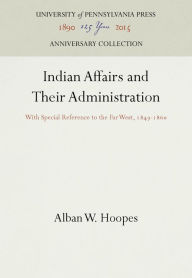 Title: Indian Affairs and Their Administration: With Special Reference to the Far West, 1849-186, Author: Alban W. Hoopes