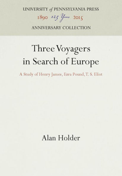 Three Voyagers in Search of Europe: A Study of Henry James, Ezra Pound, T. S. Eliot