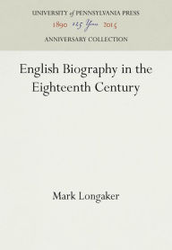 Title: English Biography in the Eighteenth Century, Author: Mark Longaker