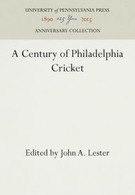 Title: A Century of Philadelphia Cricket, Author: John A. Lester