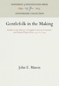 Title: Gentlefolk in the Making: Studies in the History of English Courtesy Literature and Related Topics from 1531 to 1774, Author: John E. Mason