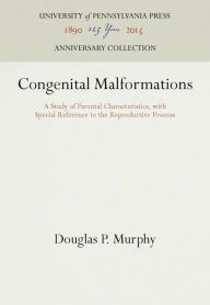 Title: Congenital Malformations: A Study of Parental Characteristics, with Special Reference to the Reproductive Process, Author: Douglas P. Murphy