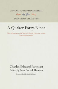 Title: A Quaker Forty-Niner: The Adventures of Charles Edward Pancoast on the American Frontier, Author: Charles Edward Pancoast