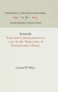 Title: Aristotle: Texts and Commentaries to 17 in the University of Pennsylvania Library, Author: Lyman W. Riley