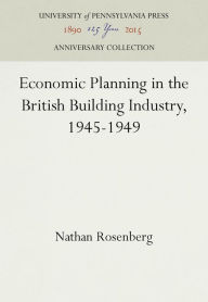 Title: Economic Planning in the British Building Industry, 1945-1949, Author: Nathan Rosenberg