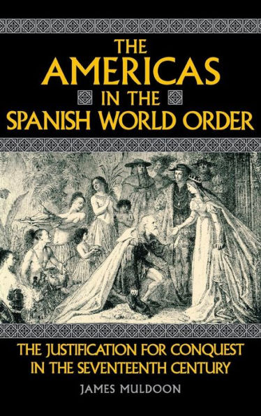 The Americas in the Spanish World Order: The Justification for Conquest in the Seventeenth Century