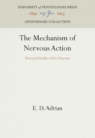 Title: The Mechanism of Nervous Action: Electrical Studies of the Neurone, Author: E. D. Adrian