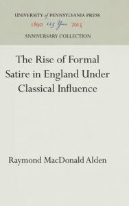 Title: The Rise of Formal Satire in England Under Classical Influence, Author: Raymond MacDonald Alden