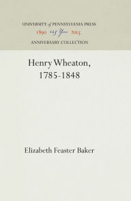 Title: Henry Wheaton, 1785-1848, Author: Elizabeth Feaster Baker